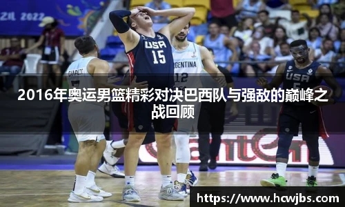 2016年奥运男篮精彩对决巴西队与强敌的巅峰之战回顾