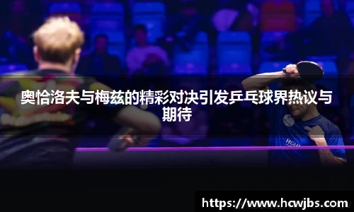 奥恰洛夫与梅兹的精彩对决引发乒乓球界热议与期待