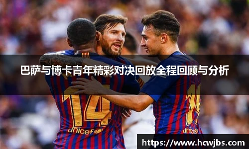 巴萨与博卡青年精彩对决回放全程回顾与分析