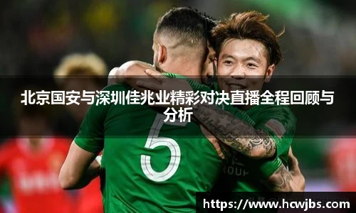 北京国安与深圳佳兆业精彩对决直播全程回顾与分析