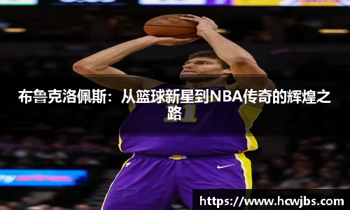 布鲁克洛佩斯：从篮球新星到NBA传奇的辉煌之路