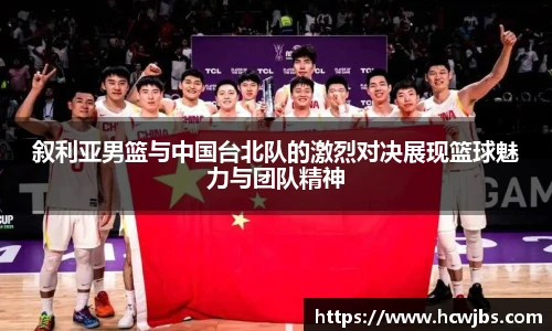 叙利亚男篮与中国台北队的激烈对决展现篮球魅力与团队精神