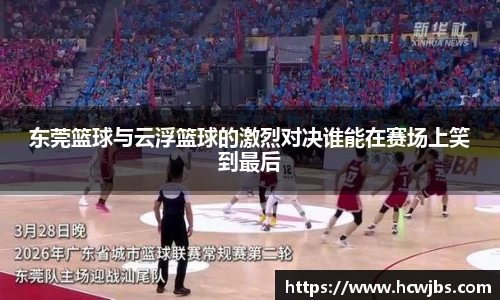 东莞篮球与云浮篮球的激烈对决谁能在赛场上笑到最后